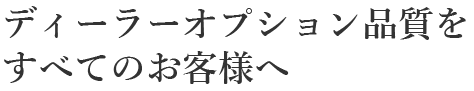 ディーラーオプション品質をすべてのお客様へ